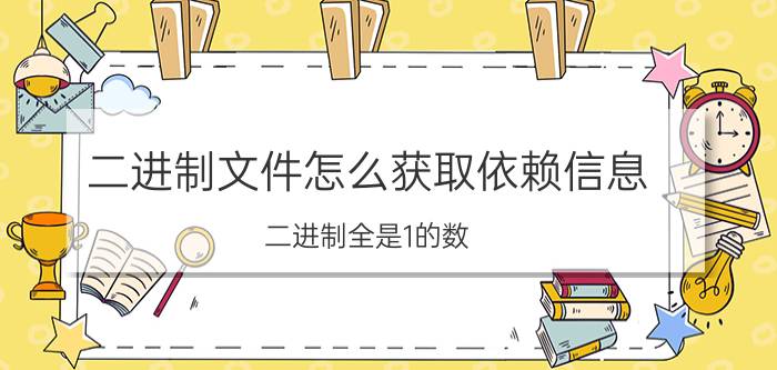 二进制文件怎么获取依赖信息 二进制全是1的数？